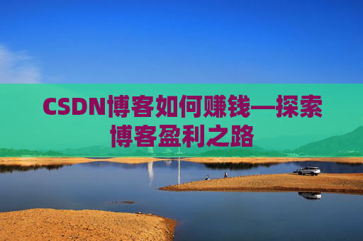 CSDN博客如何赚钱—探索博客盈利之路
